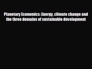 Download Video: FREE PDF Planetary Economics: Energy climate change and the three domains of sustainable development