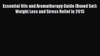 Read Essential Oils and Aromatherapy Guide (Boxed Set): Weight Loss and Stress Relief in 2015