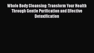 Read Whole Body Cleansing: Transform Your Health Through Gentle Purification and Effective