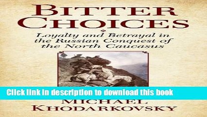 Download Video: PDF Bitter Choices: Loyalty and Betrayal in the Russian Conquest of the North Caucasus  EBook