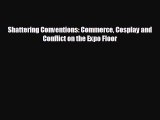 FREE PDF Shattering Conventions: Commerce Cosplay and Conflict on the Expo Floor  BOOK ONLINE