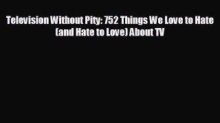 complete Television Without Pity: 752 Things We Love to Hate (and Hate to Love) About TV