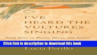 [PDF] I ve Heard the Vultures Singing: Field Notes on Poetry, Illness, and Nature Read Full Ebook