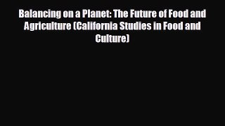 READ book Balancing on a Planet: The Future of Food and Agriculture (California Studies in