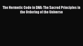 Download The Hermetic Code in DNA: The Sacred Principles in the Ordering of the Universe Ebook