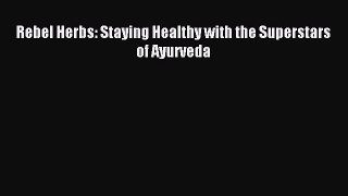 Read Rebel Herbs: Staying Healthy with the Superstars of Ayurveda PDF Free