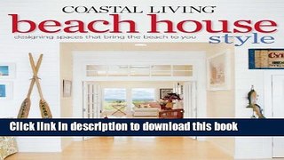 Read COASTAL LIVING BEACH HOUSE STYLE : DESIGNING SPACES THAT BRING THE BEACH TO YOU  Ebook Free