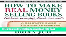 Read Book How to Make Real Money Selling Books: A Complete Guide to the Book Publishers  World of