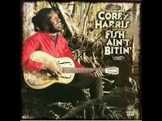 Corey Harris Fish Ain't Bitin'