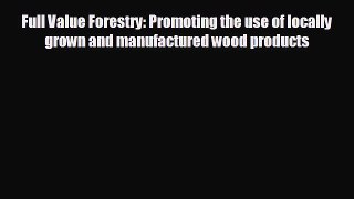 EBOOK ONLINE Full Value Forestry: Promoting the use of locally grown and manufactured wood