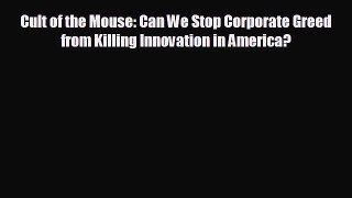 READ book Cult of the Mouse: Can We Stop Corporate Greed from Killing Innovation in America?