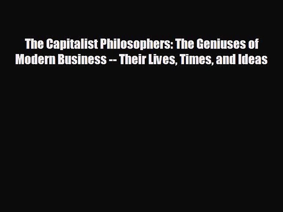 READ book The Capitalist Philosophers: The Geniuses of Modern Business -- Their Lives Times