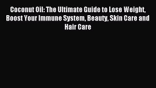 Read Coconut Oil: The Ultimate Guide to Lose Weight Boost Your Immune System Beauty Skin Care