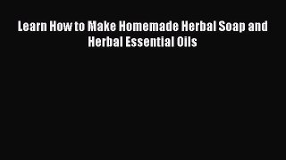 Download Learn How to Make Homemade Herbal Soap and Herbal Essential Oils Ebook Free