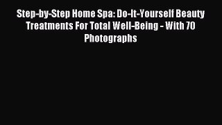 Read Step-by-Step Home Spa: Do-It-Yourself Beauty Treatments For Total Well-Being - With 70