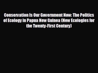 EBOOK ONLINE Conservation Is Our Government Now: The Politics of Ecology in Papua New Guinea