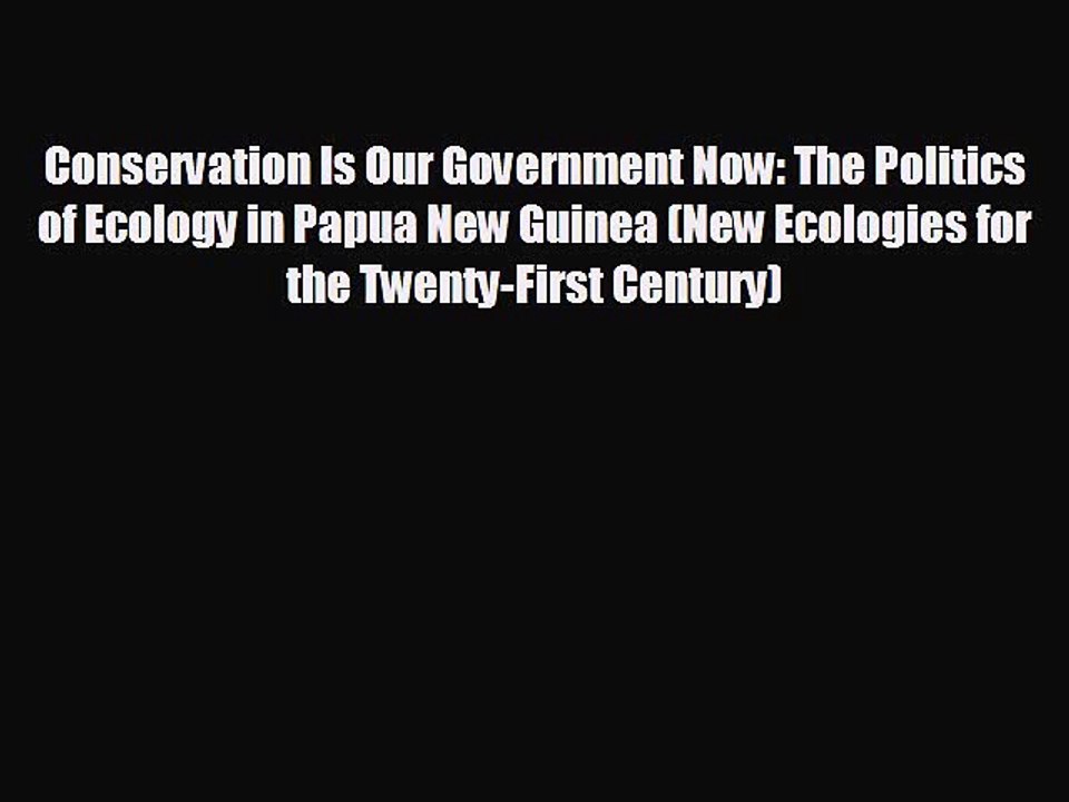 EBOOK ONLINE Conservation Is Our Government Now: The Politics of Ecology in Papua New Guinea