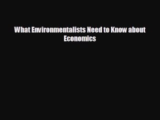 FREE DOWNLOAD What Environmentalists Need to Know about Economics  DOWNLOAD ONLINE