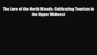 EBOOK ONLINE The Lure of the North Woods: Cultivating Tourism in the Upper Midwest  DOWNLOAD