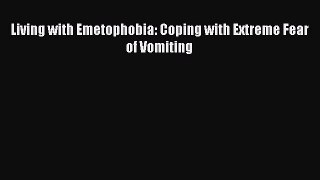 READ book  Living with Emetophobia: Coping with Extreme Fear of Vomiting  Full E-Book