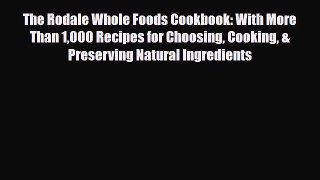 Read The Rodale Whole Foods Cookbook: With More Than 1000 Recipes for Choosing Cooking & Preserving