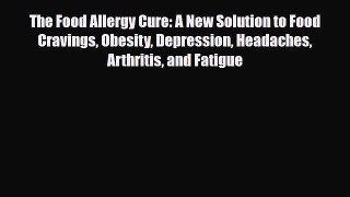 Read The Food Allergy Cure: A New Solution to Food Cravings Obesity Depression Headaches Arthritis
