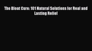 behold The Bloat Cure: 101 Natural Solutions for Real and Lasting Relief