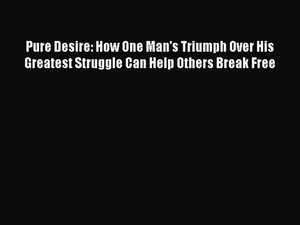 READ book  Pure Desire: How One Man's Triumph Over His Greatest Struggle Can Help Others Break