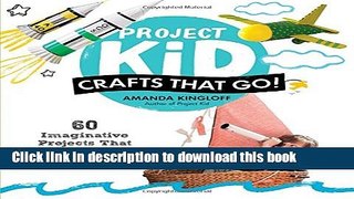 Download Project Kid: Crafts That Go!: 60 Imaginative Projects That Fly, Sail, Race, and Dive