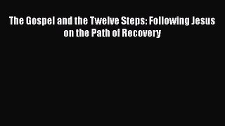 DOWNLOAD FREE E-books  The Gospel and the Twelve Steps: Following Jesus on the Path of Recovery