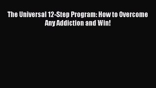 READ book  The Universal 12-Step Program: How to Overcome Any Addiction and Win!  Full E-Book