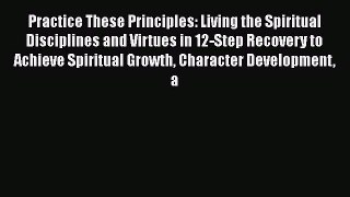 DOWNLOAD FREE E-books  Practice These Principles: Living the Spiritual Disciplines and Virtues