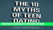 Read The 10 Myths of Teen Dating: Truths Your Daughter Needs to Know to Date Smart, Avoid