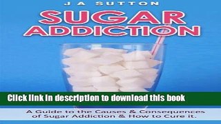 Read Books Sugar Addiction: Guide to the Causes   Consequences of Sugar Addiction   How to Cure It