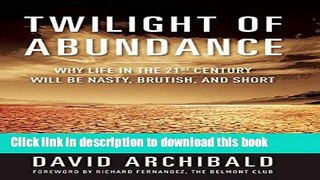 Read Book Twilight of Abundance: Why Life in the 21st Century Will Be Nasty, Brutish, and Short