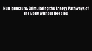 DOWNLOAD FREE E-books  Nutripuncture: Stimulating the Energy Pathways of the Body Without Needles