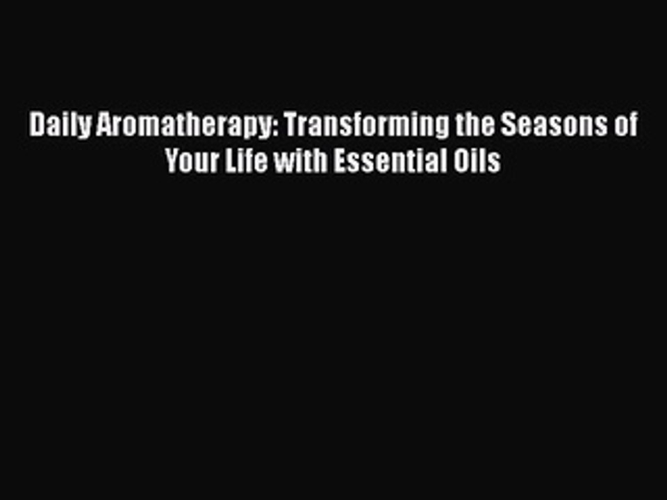 READ book  Daily Aromatherapy: Transforming the Seasons of Your Life with Essential Oils