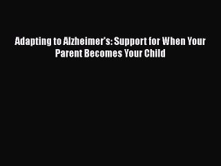 READ book  Adapting to Alzheimer's: Support for When Your Parent Becomes Your Child  Full