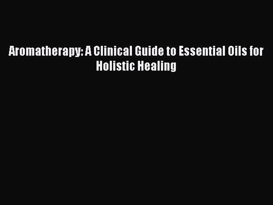 DOWNLOAD FREE E-books  Aromatherapy: A Clinical Guide to Essential Oils for Holistic Healing