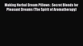 READ book  Making Herbal Dream Pillows : Secret Blends for Pleasant Dreams (The Spirit of