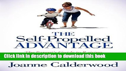 Read The Self-Propelled Advantage: The Parent s Guide to Raising Independent, Motivated Kids Who