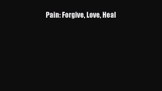 READ FREE FULL EBOOK DOWNLOAD  Pain: Forgive Love Heal  Full Free