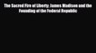 READ book The Sacred Fire of Liberty: James Madison and the Founding of the Federal Republic