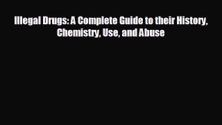 complete Illegal Drugs: A Complete Guide to their History Chemistry Use and Abuse