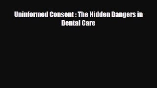 complete Uninformed Consent : The Hidden Dangers in Dental Care