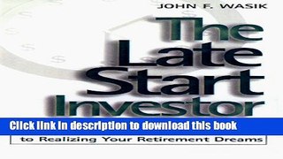 Download The Late Start Investor: The Better-Late-Than-Never Guide to Realizing Your Retirement