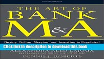 Read The Art of Bank M A: Buying, Selling, Merging, and Investing in Regulated Depository
