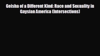 Free [PDF] Downlaod Geisha of a Different Kind: Race and Sexuality in Gaysian America (Intersections)
