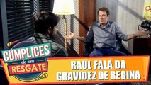 Raul fala da gravidez de Regina