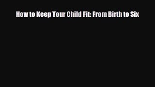 Download How to Keep Your Child Fit: From Birth to Six PDF Online
